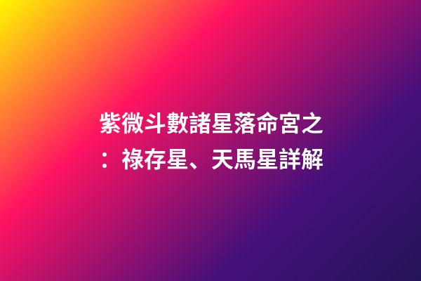 紫微斗數諸星落命宮之：祿存星、天馬星詳解