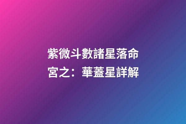 紫微斗數諸星落命宮之：華蓋星詳解
