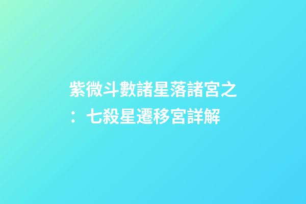紫微斗數諸星落諸宮之：七殺星遷移宮詳解