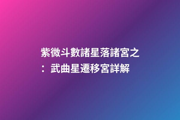 紫微斗數諸星落諸宮之：武曲星遷移宮詳解