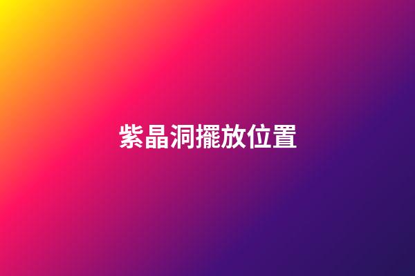 紫晶洞擺放位置