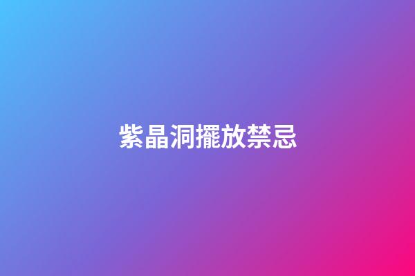 紫晶洞擺放禁忌