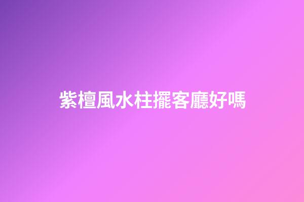 紫檀風水柱擺客廳好嗎