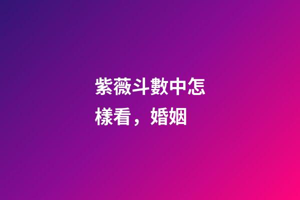 紫薇斗數中怎樣看，婚姻