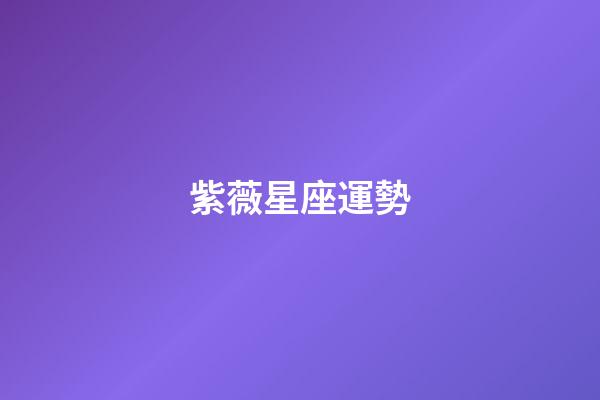 紫薇星座運勢（科技紫微星座網(wǎng)go108排盤）