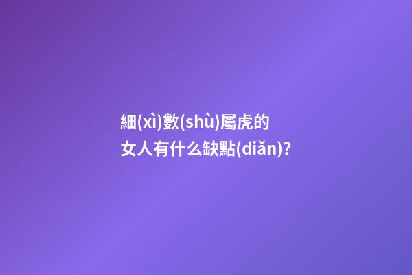 細(xì)數(shù)屬虎的女人有什么缺點(diǎn)？