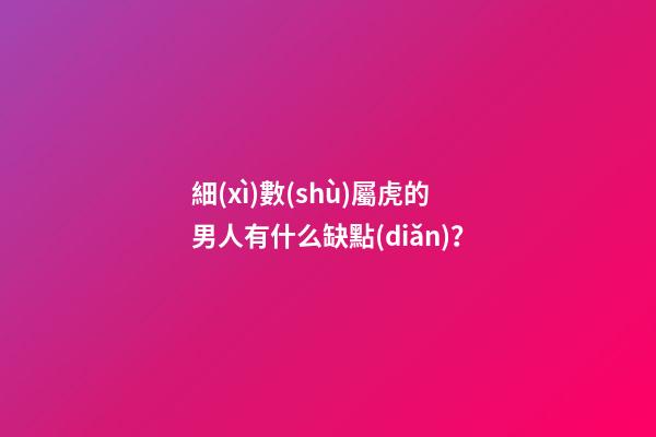 細(xì)數(shù)屬虎的男人有什么缺點(diǎn)？