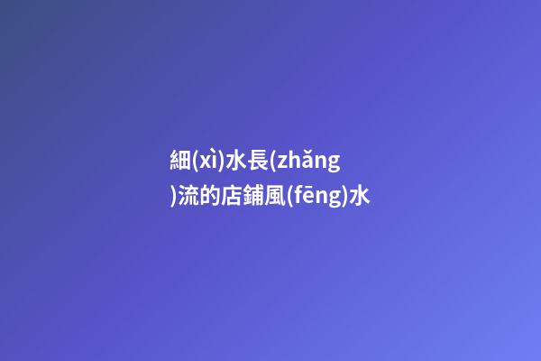 細(xì)水長(zhǎng)流的店鋪風(fēng)水