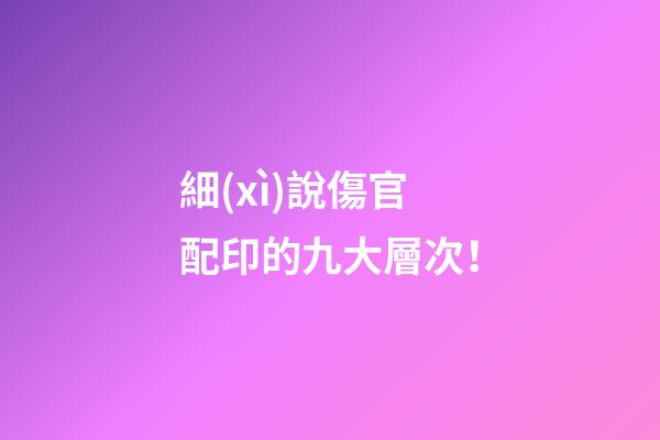 細(xì)說傷官配印的九大層次！
