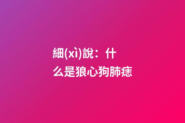 細(xì)說：什么是狼心狗肺痣