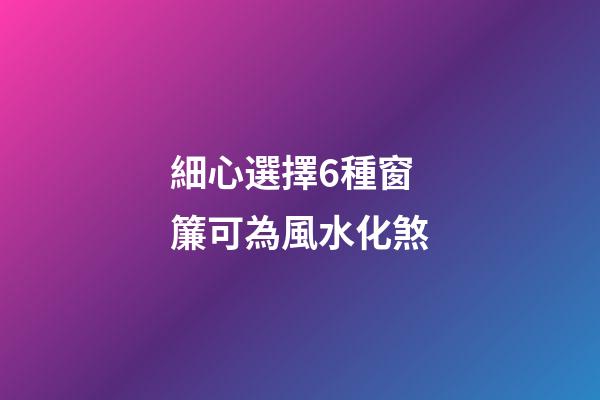 細心選擇6種窗簾可為風水化煞
