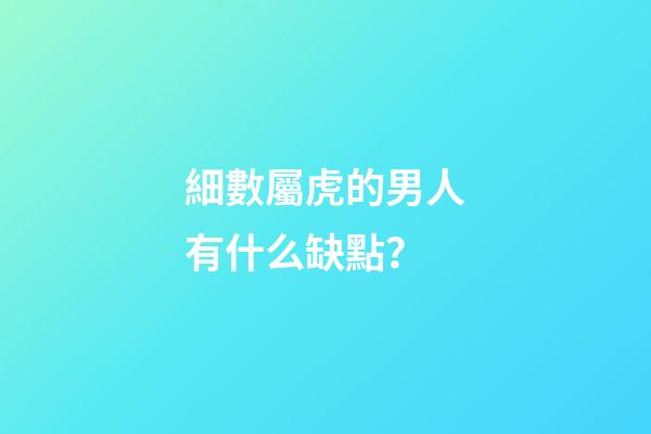 細數屬虎的男人有什么缺點？
