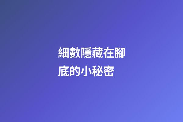 細數隱藏在腳底的小秘密