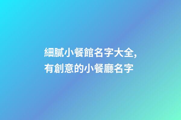 細膩小餐館名字大全,有創意的小餐廳名字-第1張-店鋪起名-玄機派