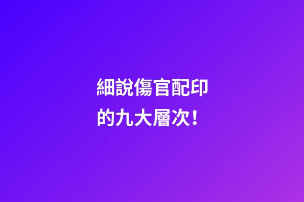 細說傷官配印的九大層次！