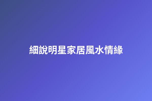 細說明星家居風水情緣