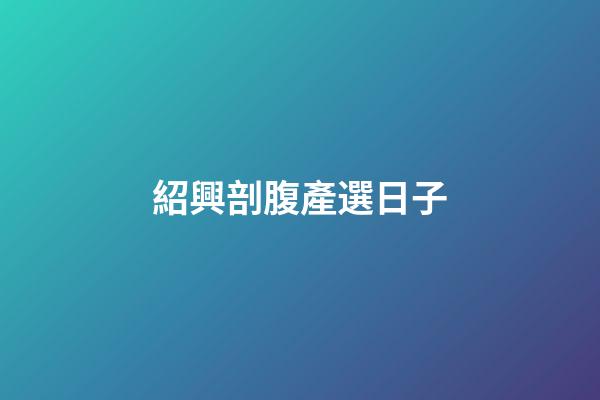 紹興剖腹產選日子