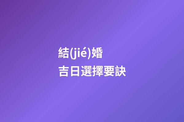 結(jié)婚吉日選擇要訣