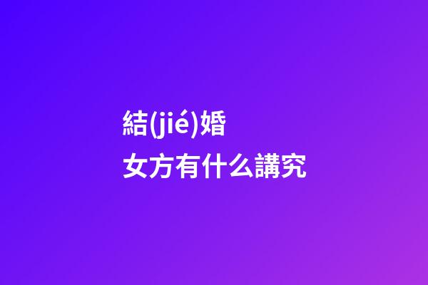 結(jié)婚女方有什么講究