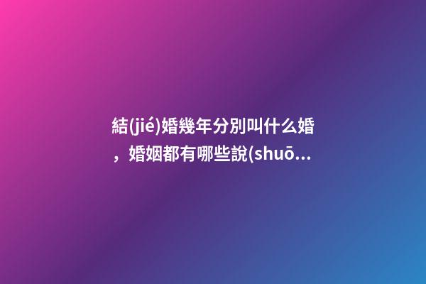 結(jié)婚幾年分別叫什么婚，婚姻都有哪些說(shuō)法