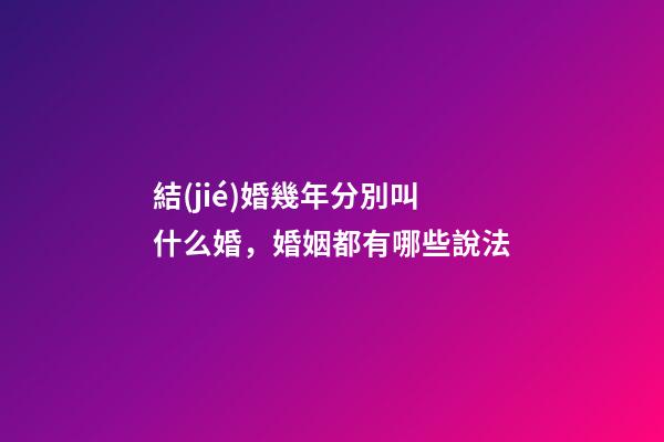 結(jié)婚幾年分別叫什么婚，婚姻都有哪些說法