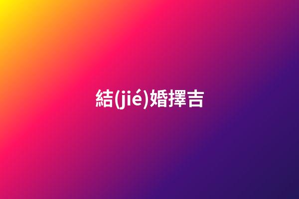 結(jié)婚擇吉