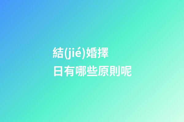 結(jié)婚擇日有哪些原則呢?