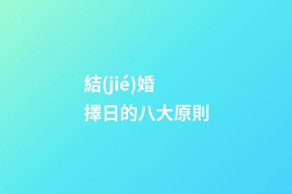 結(jié)婚擇日的八大原則