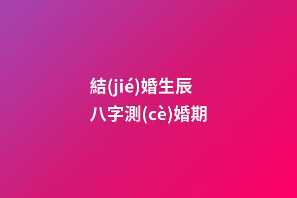結(jié)婚生辰八字測(cè)婚期