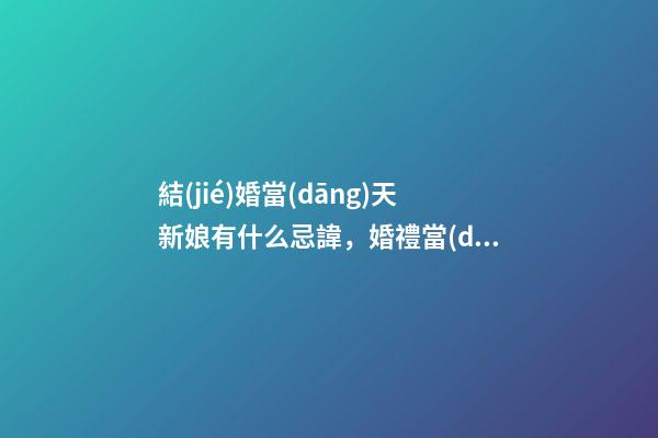 結(jié)婚當(dāng)天新娘有什么忌諱，婚禮當(dāng)天新娘的注意事項(xiàng)
