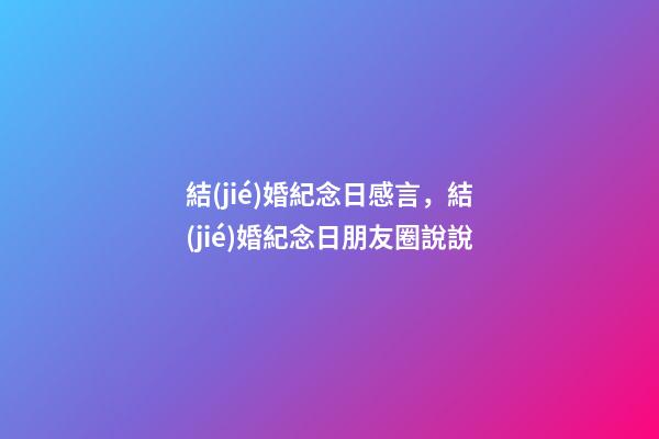 結(jié)婚紀念日感言，結(jié)婚紀念日朋友圈說說-第1張-觀點-玄機派