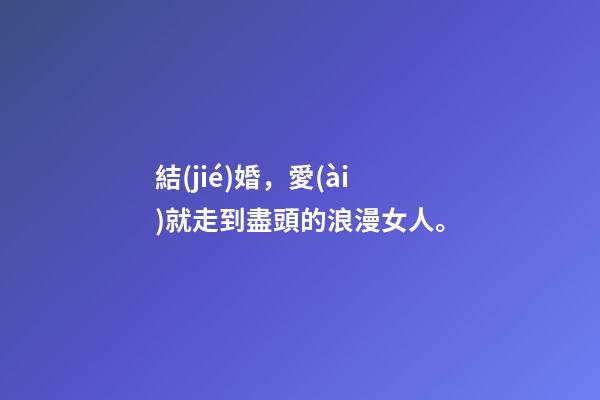 結(jié)婚，愛(ài)就走到盡頭的浪漫女人。