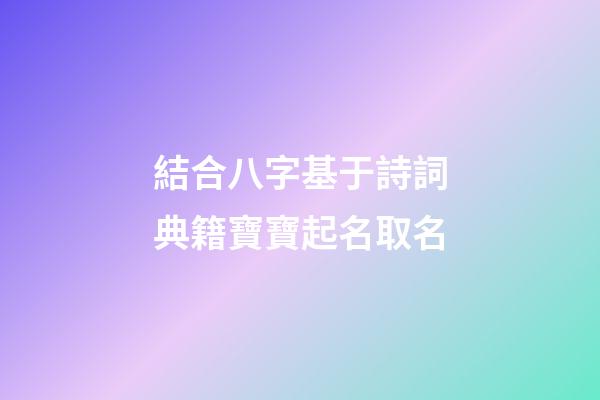 結合八字基于詩詞典籍寶寶起名取名