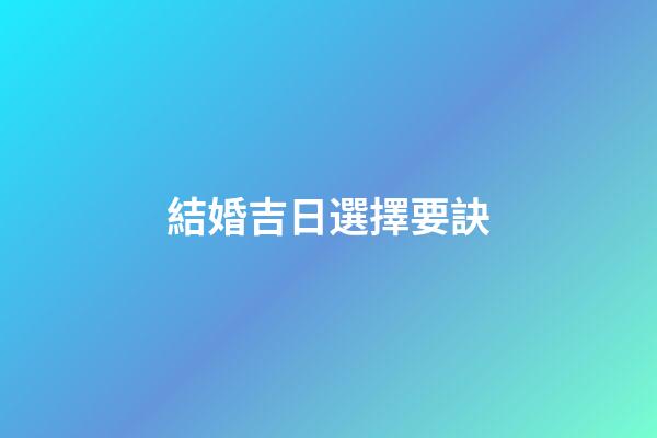 結婚吉日選擇要訣