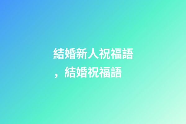 結婚新人祝福語，結婚祝福語-第1張-觀點-玄機派