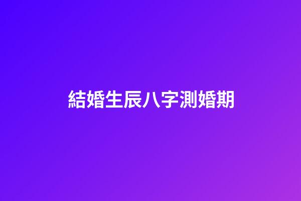 結婚生辰八字測婚期