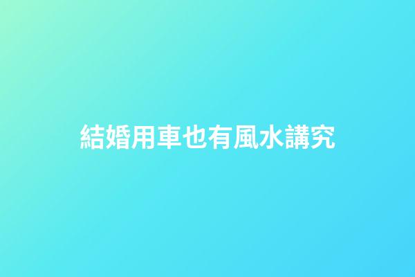 結婚用車也有風水講究