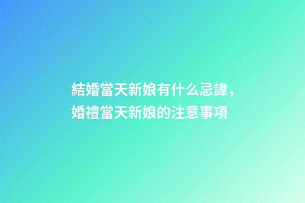 結婚當天新娘有什么忌諱，婚禮當天新娘的注意事項