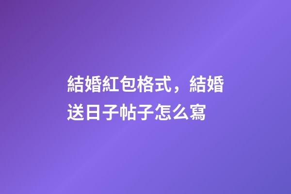 結婚紅包格式，結婚送日子帖子怎么寫-第1張-觀點-玄機派