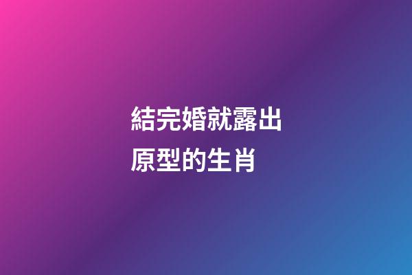 結完婚就露出原型的生肖
