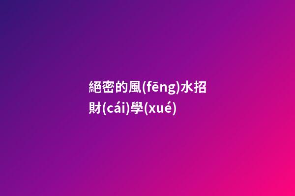 絕密的風(fēng)水招財(cái)學(xué)