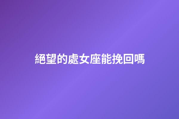 絕望的處女座能挽回嗎-第1張-星座運勢-玄機派
