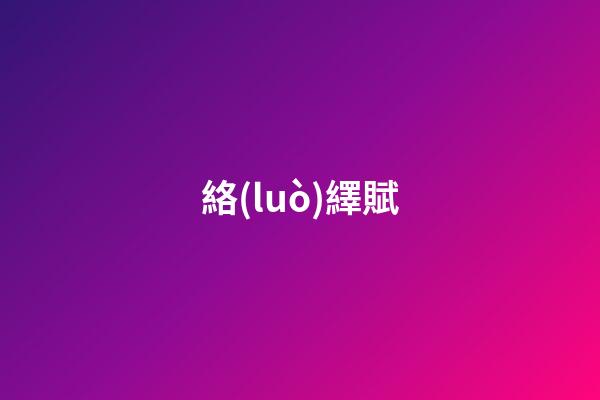 絡(luò)繹賦