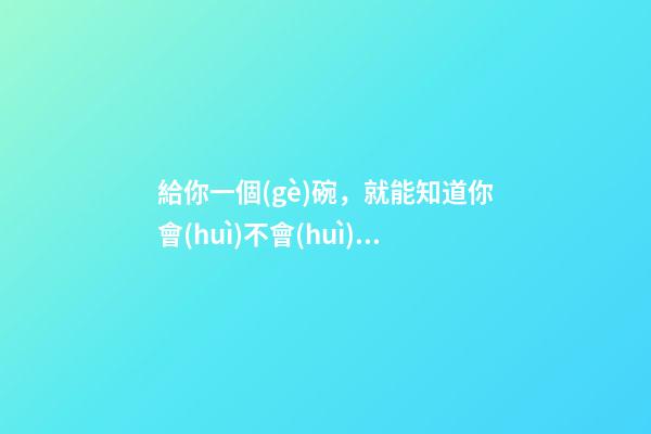 給你一個(gè)碗，就能知道你會(huì)不會(huì)出軌！敢試嗎？