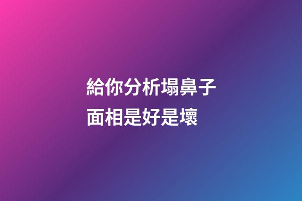 給你分析塌鼻子面相是好是壞