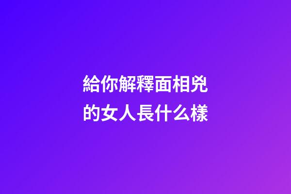給你解釋面相兇的女人長什么樣