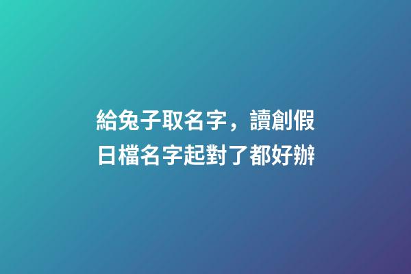 給兔子取名字，讀創假日檔名字起對了都好辦-第1張-觀點-玄機派
