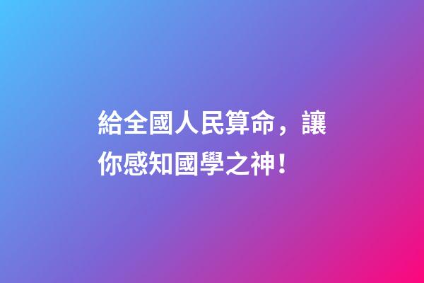 給全國人民算命，讓你感知國學之神！