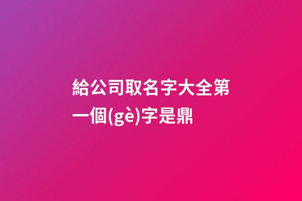 給公司取名字大全第一個(gè)字是鼎-第1張-公司起名-玄機(jī)派
