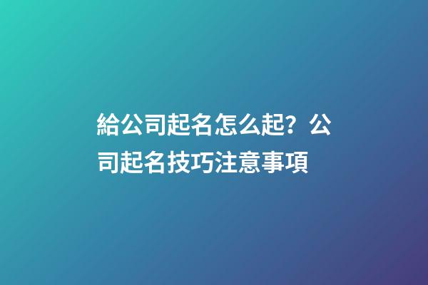 給公司起名怎么起？公司起名技巧注意事項-第1張-公司起名-玄機派